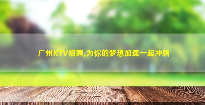 广州KTV招聘,为你的梦想加速一起冲刺